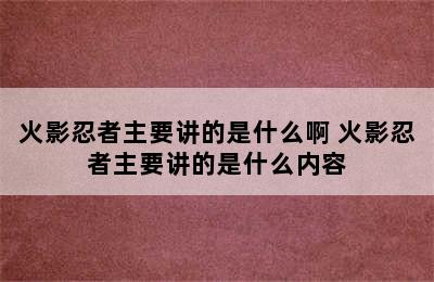 火影忍者主要讲的是什么啊 火影忍者主要讲的是什么内容